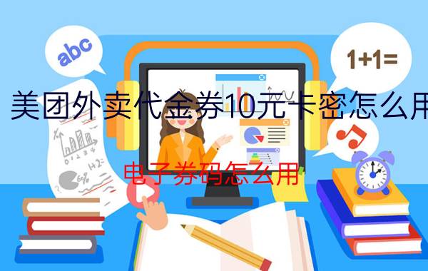 美团外卖代金券10元卡密怎么用 电子券码怎么用？